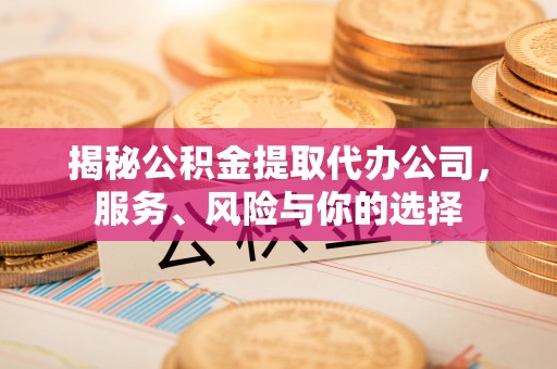 士林揭秘公积金提取代办公司，服务、风险与你的选择