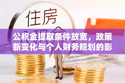 士林公积金提取条件放宽，政策新变化与个人财务规划的影响