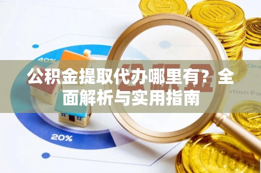 士林公积金提取代办哪里有？全面解析与实用指南