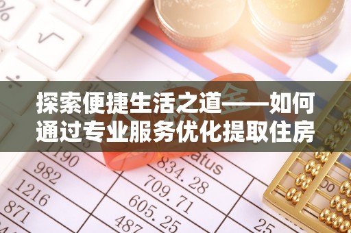 士林探索便捷生活之道——如何通过专业服务优化提取住房公积金代办体验