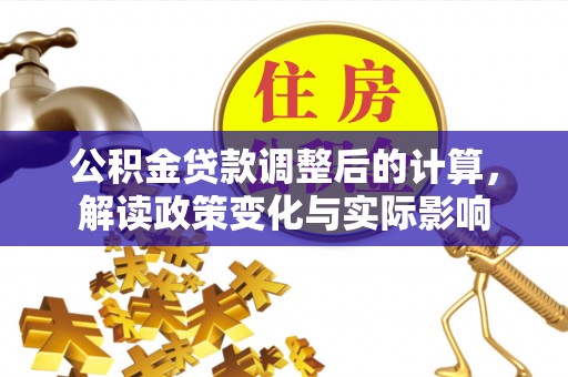 士林公积金贷款调整后的计算，解读政策变化与实际影响