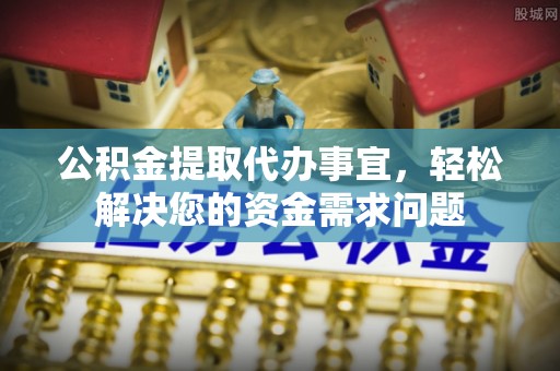 士林公积金提取代办事宜，轻松解决您的资金需求问题
