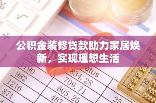 士林公积金装修贷款助力家居焕新，实现理想生活
