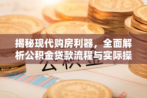 士林揭秘现代购房利器，全面解析公积金贷款流程与实际操作指南