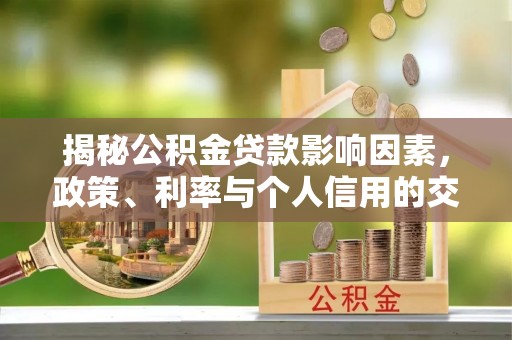 士林揭秘公积金贷款影响因素，政策、利率与个人信用的交织作用