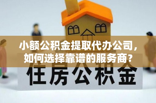士林小额公积金提取代办公司，如何选择靠谱的服务商？