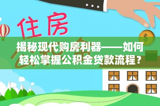 士林揭秘现代购房利器——如何轻松掌握公积金贷款流程？