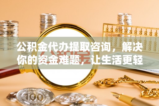 士林公积金代办提取咨询，解决你的资金难题，让生活更轻松