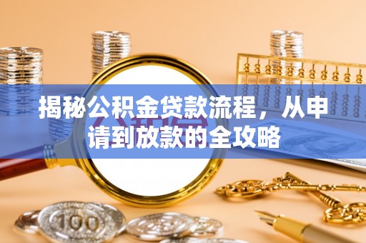 士林揭秘公积金贷款流程，从申请到放款的全攻略