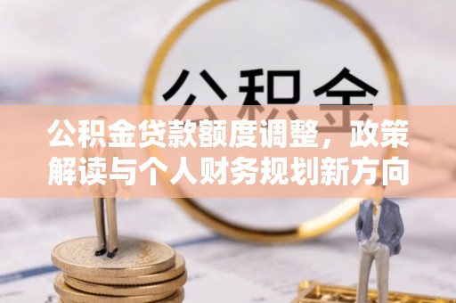 士林公积金贷款额度调整，政策解读与个人财务规划新方向
