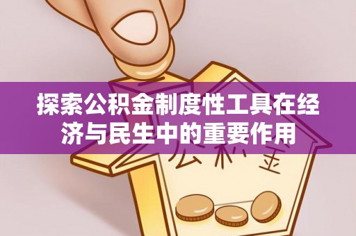 士林探索公积金制度性工具在经济与民生中的重要作用
