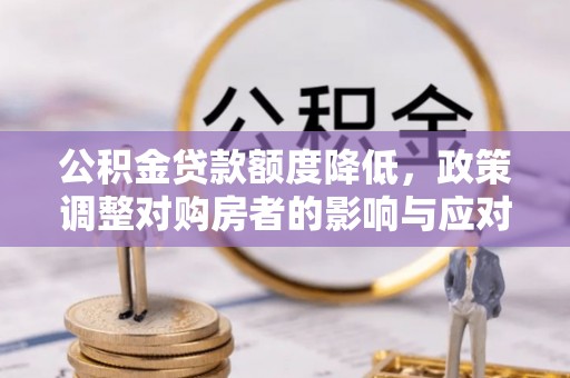 士林公积金贷款额度降低，政策调整对购房者的影响与应对策略