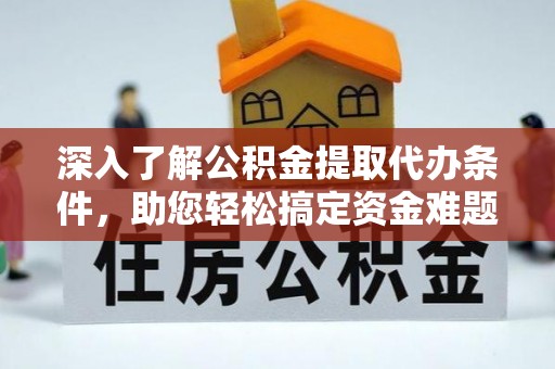 士林深入了解公积金提取代办条件，助您轻松搞定资金难题