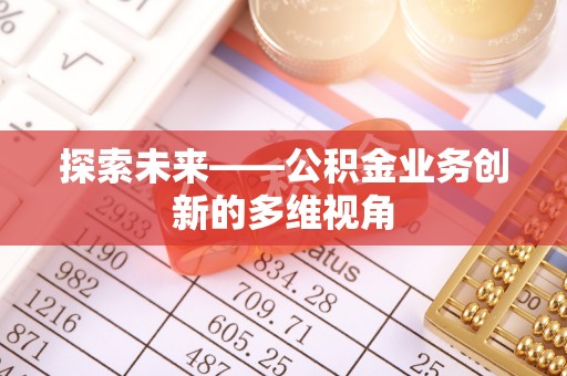 士林探索未来——公积金业务创新的多维视角