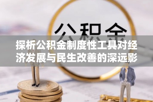 士林探析公积金制度性工具对经济发展与民生改善的深远影响