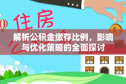 士林解析公积金缴存比例，影响与优化策略的全面探讨