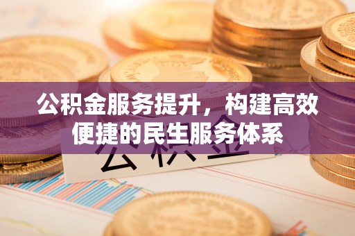 士林公积金服务提升，构建高效便捷的民生服务体系