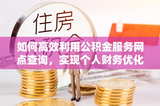 士林如何高效利用公积金服务网点查询，实现个人财务优化