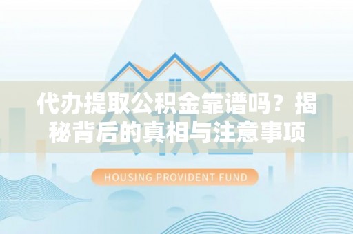 士林代办提取公积金靠谱吗？揭秘背后的真相与注意事项