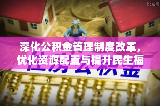 士林深化公积金管理制度改革，优化资源配置与提升民生福祉