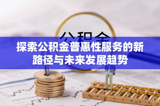 士林探索公积金普惠性服务的新路径与未来发展趋势