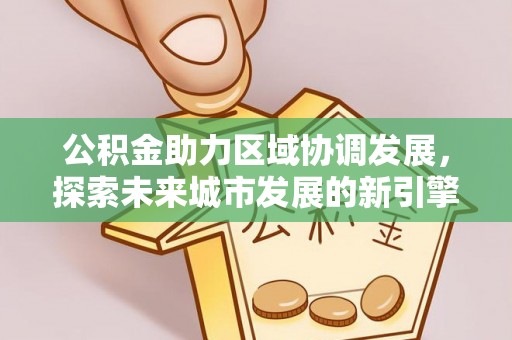 士林公积金助力区域协调发展，探索未来城市发展的新引擎