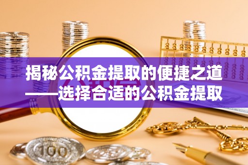 士林揭秘公积金提取的便捷之道——选择合适的公积金提取代办单位