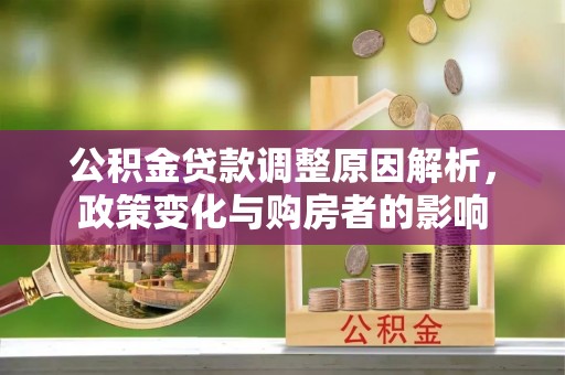 士林公积金贷款调整原因解析，政策变化与购房者的影响