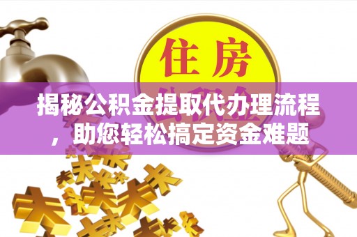 士林揭秘公积金提取代办理流程，助您轻松搞定资金难题