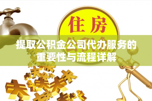 士林提取公积金公司代办服务的重要性与流程详解