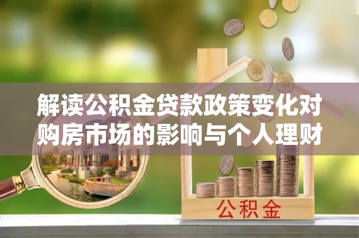 士林解读公积金贷款政策变化对购房市场的影响与个人理财规划的启示