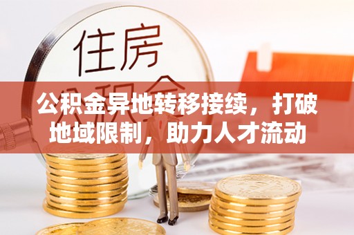士林公积金异地转移接续，打破地域限制，助力人才流动