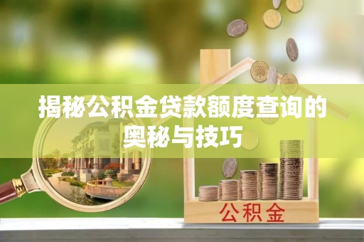 士林揭秘公积金贷款额度查询的奥秘与技巧
