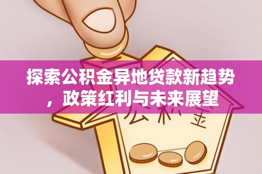 士林探索公积金异地贷款新趋势，政策红利与未来展望