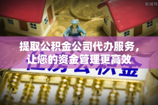 士林提取公积金公司代办服务，让您的资金管理更高效