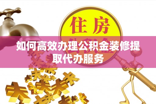 士林如何高效办理公积金装修提取代办服务