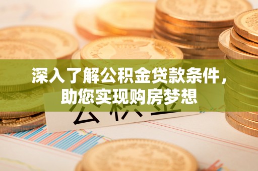 士林深入了解公积金贷款条件，助您实现购房梦想