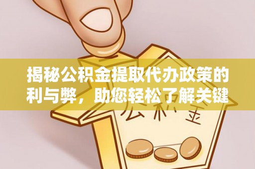 士林揭秘公积金提取代办政策的利与弊，助您轻松了解关键要点