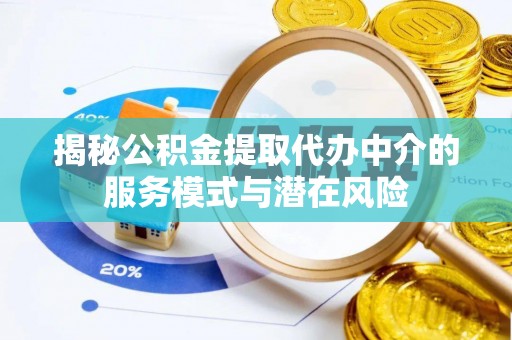 士林揭秘公积金提取代办中介的服务模式与潜在风险