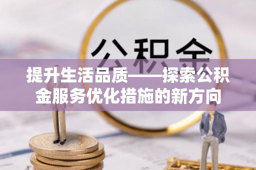 士林提升生活品质——探索公积金服务优化措施的新方向