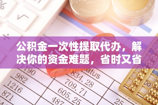 士林公积金一次性提取代办，解决你的资金难题，省时又省心