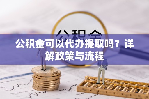 士林公积金可以代办提取吗？详解政策与流程