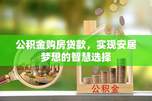 士林公积金购房贷款，实现安居梦想的智慧选择