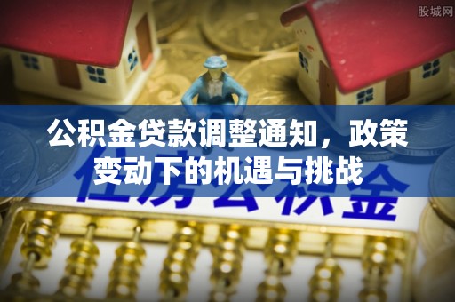 士林公积金贷款调整通知，政策变动下的机遇与挑战