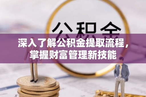士林深入了解公积金提取流程，掌握财富管理新技能