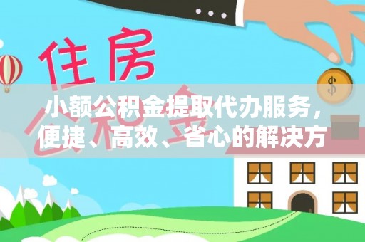 士林小额公积金提取代办服务，便捷、高效、省心的解决方案