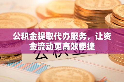 士林公积金提取代办服务，让资金流动更高效便捷