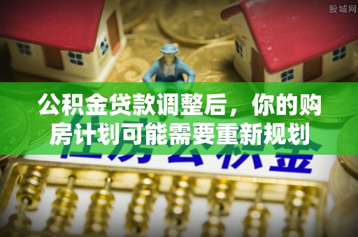 士林公积金贷款调整后，你的购房计划可能需要重新规划