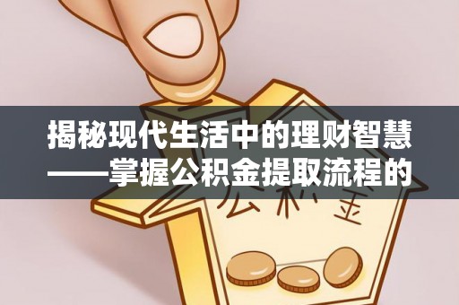 士林揭秘现代生活中的理财智慧——掌握公积金提取流程的必备指南