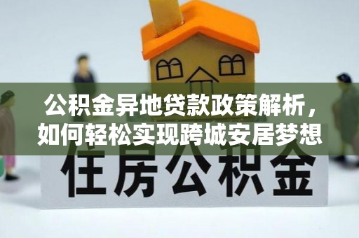 士林公积金异地贷款政策解析，如何轻松实现跨城安居梦想